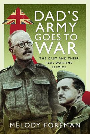 Dad’s Army Goes to War: The Cast and their Real Wartime Service Melody Foreman 9781399092821