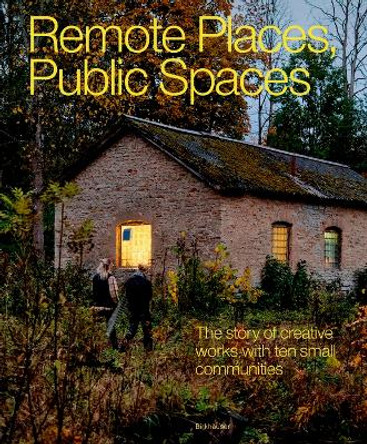 Remote Places, Public Spaces: The Story of Creative Works with Ten Small Communities Human Cities 9783035629071