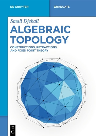 Algebraic Topology: Constructions, Retractions, and Fixed Point Theory Smail Djebali 9783111517360