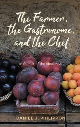 The Farmer, the Gastronome, and the Chef: In Pursuit of the Ideal Meal Daniel J. Philippon 9780813952031