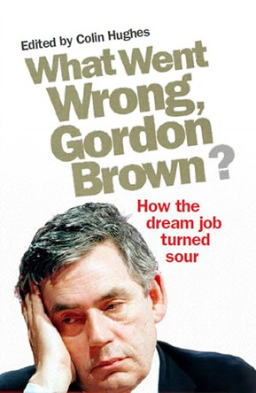 What Went Wrong, Gordon Brown?: How the Dream Job Turned Sour by Colin Hughes 9780852652190 [USED COPY]