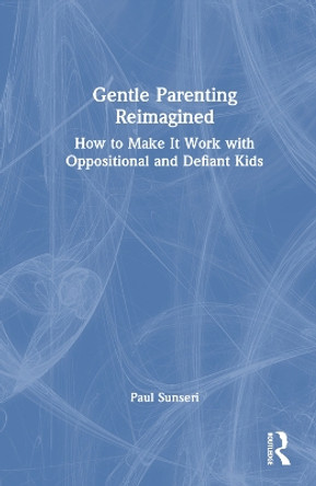 Gentle Parenting Reimagined: How to Make It Work with Oppositional and Defiant Kids Paul Sunseri 9781032590325