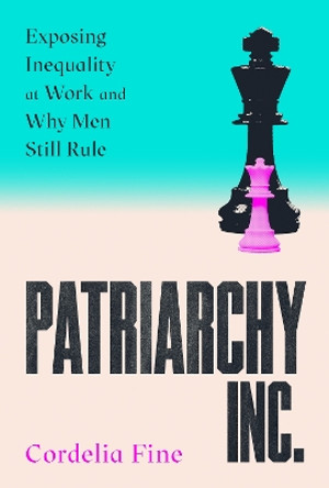 Patriarchy Inc.: Exposing Inequality at Work and Why Men Still Rule Cordelia Fine 9781838953348