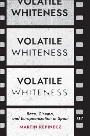 Volatile Whiteness: Race, Cinema, and Europeanization in Spain Martin Repinecz 9781487539238