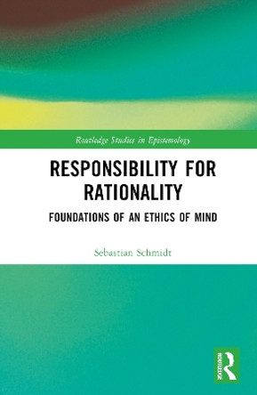 Responsibility for Rationality: Foundations of an Ethics of Mind Sebastian Schmidt 9781032467177