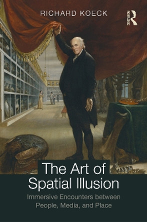 The Art of Spatial Illusion: Immersive Encounters between People, Media, and Place Richard Koeck 9781138045545