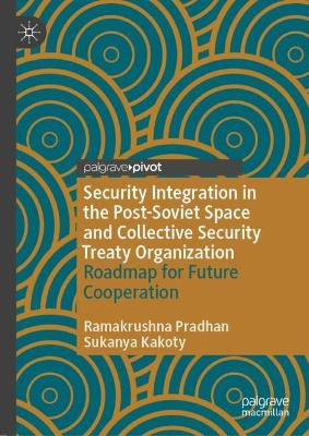 Security Integration in the Post-Soviet Space and Collective Security Treaty Organization: Roadmap for Future Cooperation Ramakrushna Pradhan 9789819764440