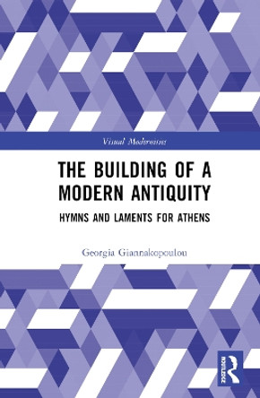 The Building of a Modern Antiquity: Hymns and Laments for Athens Georgia Giannakopoulou 9781032053936