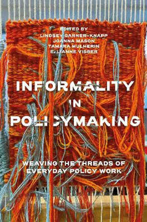 Informality in Policymaking: Weaving the Threads of Everyday Policy Work Lindsey Garner-Knapp 9781837972814