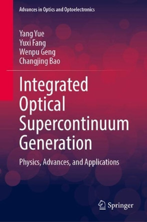 Integrated Optical Supercontinuum Generation: Physics, Advances, and Applications Yang Yue 9789819765836