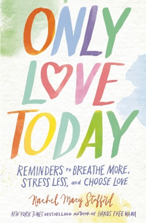 Only Love Today: Reminders to Breathe More, Stress Less, and Choose Love Rachel Macy Stafford 9780310369974