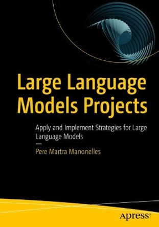 Large Language Models Projects: Apply and Implement Strategies for Large Language Models Pere Martra Manonelles 9798868805141