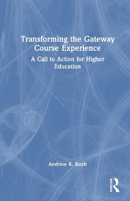 Transforming the Gateway Course Experience: A Call to Action for Higher Education Andrew K. Koch 9781620369623