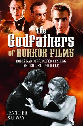 The Godfathers of Horror Films: Boris Karloff, Peter Cushing and Christopher Lee Jennifer Selway 9781399055130