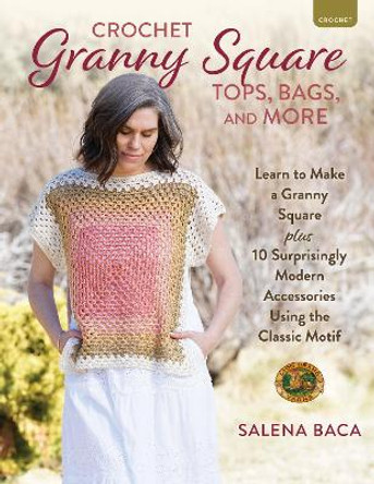 Crochet Granny Square Tops, Bags, and More: Learn to Make a Granny Square + 10 Surprisingly Modern Accessories Using the Classic Motif Salena Baca 9780811775328