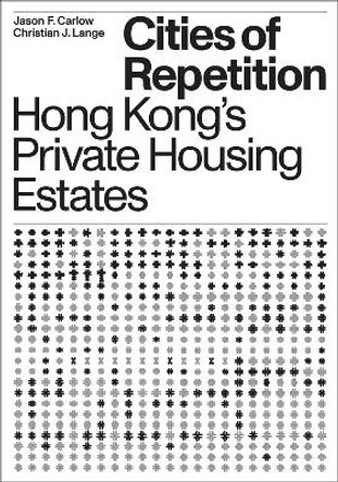 Cities of Repetition: Hong Kong's Private Housing Estates Christian J. Lange 9781939621658