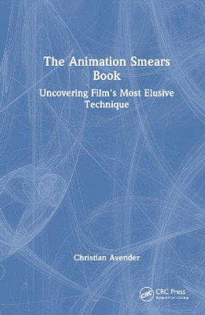 The Animation Smears Book: Uncovering Film's Most Elusive Technique Christian Avender 9781032724348