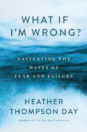 What If I’m Wrong?: Navigating Through the Waves of Fear and Failure Heather Thompson Day 9781400341573