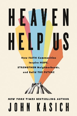 Heaven Help Us: How Faith Communities Inspire Hope, Strengthen Neighborhoods, and Build the Future John Kasich 9780310368823