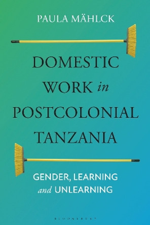 Domestic Workers in Postcolonial Tanzania: Gender, Learning and Unlearning Paula Mählck 9781350277038