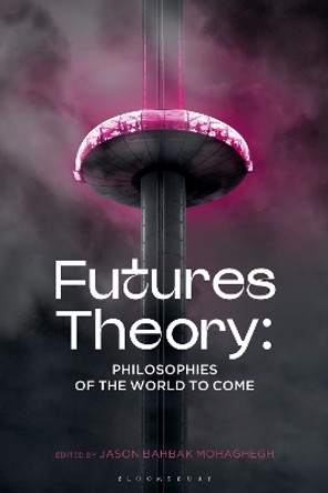 Futures Theory: Philosophies of the World to Come Assistant Professor Jason Bahbak Mohaghegh 9781350421035