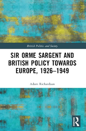 Sir Orme Sargent and British Policy Towards Europe, 1926-1949 Adam Richardson 9781032394923