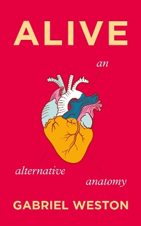 Alive: An Alternative Anatomy Gabriel Weston 9781787330603