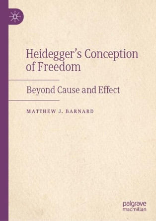 Heidegger’s Conception of Freedom: Beyond Cause and Effect Matthew J. Barnard 9783031676437