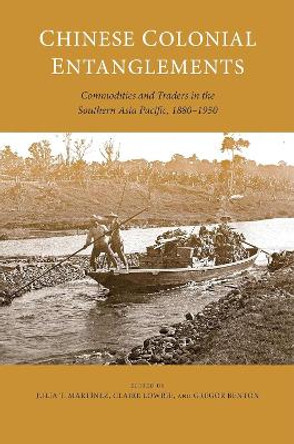 Chinese Colonial Entanglements: Commodities and Traders in the Southern Asia Pacific, 1880-1950 Julia T. Martínez 9780824897604