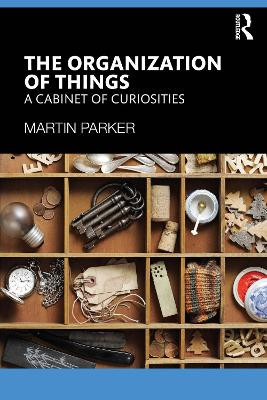 The Organization of Things: A Cabinet of Curiosities Martin Parker 9781032714240