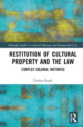 Restitution of Cultural Property and the Law: Complex Colonial Histories Christa Roodt 9780367425364