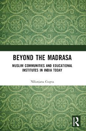 Beyond the Madrasa: Muslim Communities and Educational Institutes in India Today Nilanjana Gupta 9781032133317