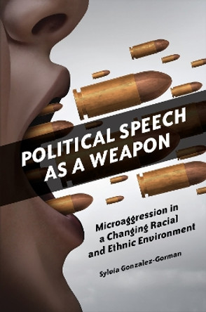 Political Speech as a Weapon: Microaggression in a Changing Racial and Ethnic Environment Sylvia Gonzalez-Gorman 9798765133026