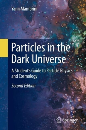 Particles in the Dark Universe: A Student’s Guide to Particle Physics and Cosmology Yann Mambrini 9783031669934