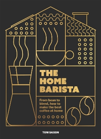 The Home Barista: From bean to blend, how to make the best coffee at home Tom Saxon 9781035425051