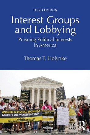 Interest Groups and Lobbying: Pursuing Political Interests in America Thomas T. Holyoke 9781032774121