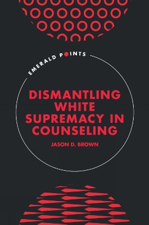 Dismantling White Supremacy in Counseling Jason D. Brown 9781837974931