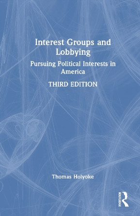 Interest Groups and Lobbying: Pursuing Political Interests in America Thomas T. Holyoke 9781032774152