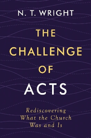 The Challenge of Acts: Rediscovering What the Church Was and Is N. T. Wright 9780310167990