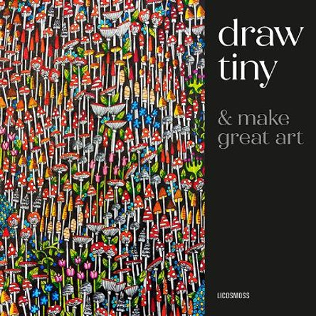 Draw Tiny & Make Great Art: Step-By-Step Projects for Drawing Magical Worlds in Miniature Licosmoss 9781800923331