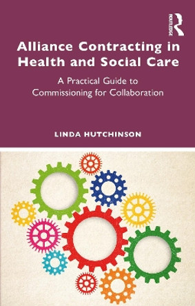 Alliance Contracting in Health and Social Care: A Practical Guide to Commissioning for Collaboration Linda Hutchinson 9781032834740