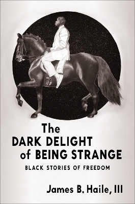 The Dark Delight of Being Strange: Black Stories of Freedom James B. Haile, III 9780231216296