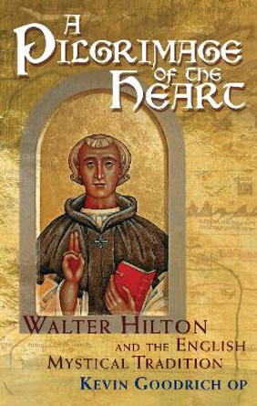 A Pilgrimage of the Heart: Walter Hilton and the English Mystical Tradition Kevin Goodrich 9781915412133