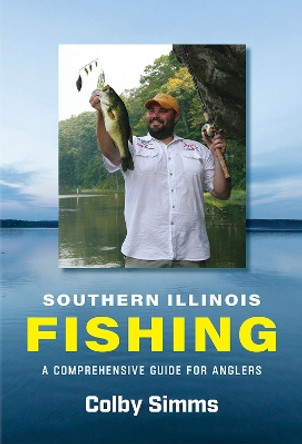 Southern Illinois Fishing: A Comprehensive Guide for Anglers Colby Simms 9780809339624