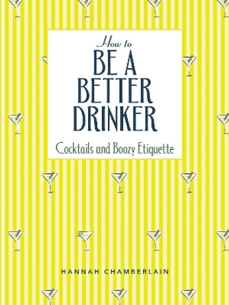 How to Be a Better Drinker: Cocktail Recipes and Boozy Etiquette Hannah Chamberlain 9781524880781