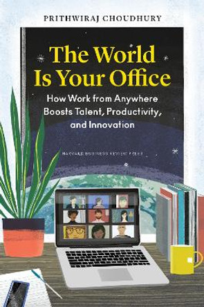 The World Is Your Office: How Work from Anywhere Boosts Talent, Productivity, and Innovation Prithwiraj Choudhury 9781647824716