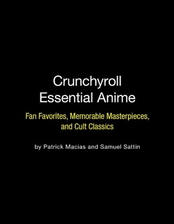 Crunchyroll Essential Anime: Fan Favorites, Memorable Masterpieces, and Cult Classics Patrick Macias 9780762472437