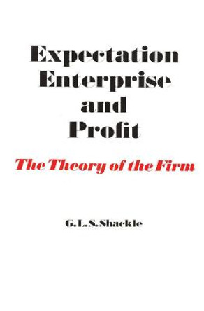 Expectation, Enterprise and Profit: The Theory of the Firm by G. L. S. Shackle