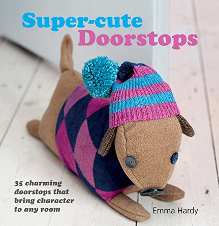 Super-Cute Doorstops: 35 Charming Doorstops That Bring Character to Any Room by Emma Hardy 9781908170934 [USED COPY]