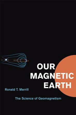 Our Magnetic Earth: The Science of Geomagnetism by Ronald T. Merrill